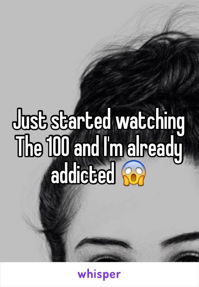 Just started watching The 100 and I'm already addicted 😱