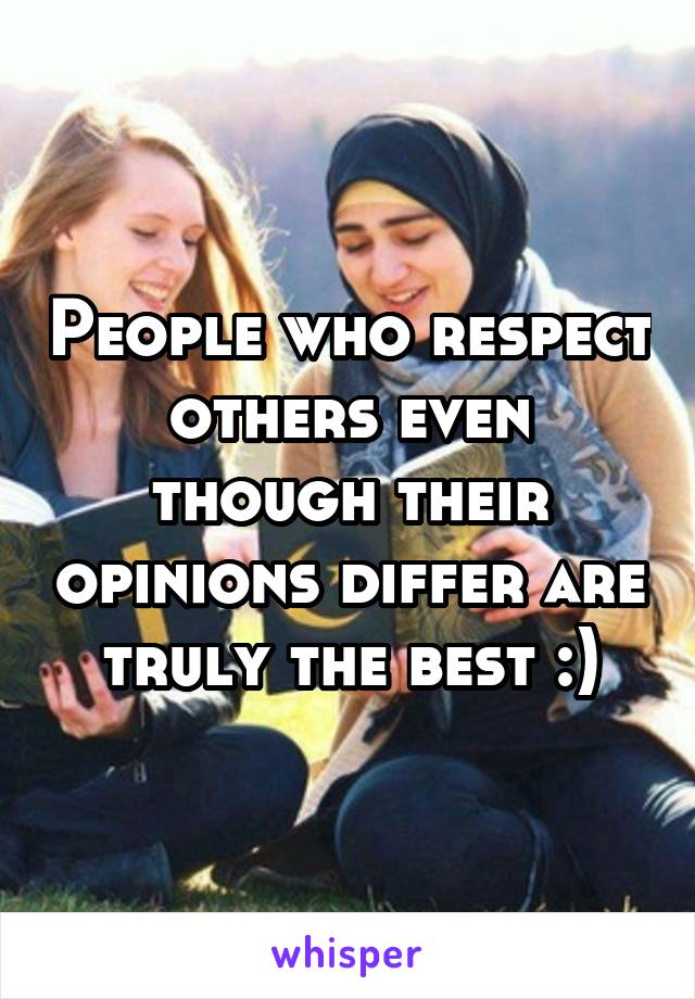 People who respect others even though their opinions differ are truly the best :)