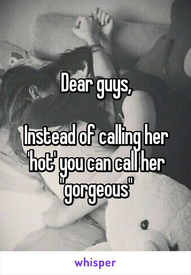 Dear guys,

Instead of calling her 'hot' you can call her "gorgeous"