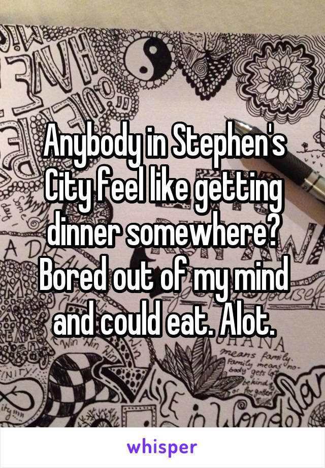 Anybody in Stephen's City feel like getting dinner somewhere? Bored out of my mind and could eat. Alot.