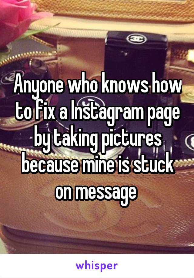 Anyone who knows how to fix a Instagram page by taking pictures because mine is stuck on message 