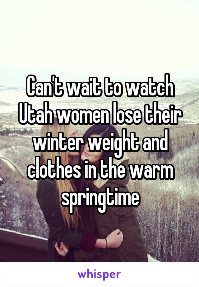 Can't wait to watch Utah women lose their winter weight and clothes in the warm springtime