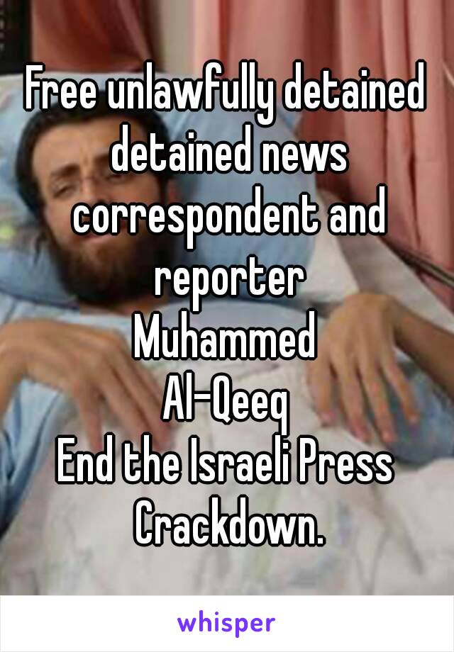Free unlawfully detained detained news correspondent and reporter
Muhammed
Al-Qeeq
End the Israeli Press Crackdown.
