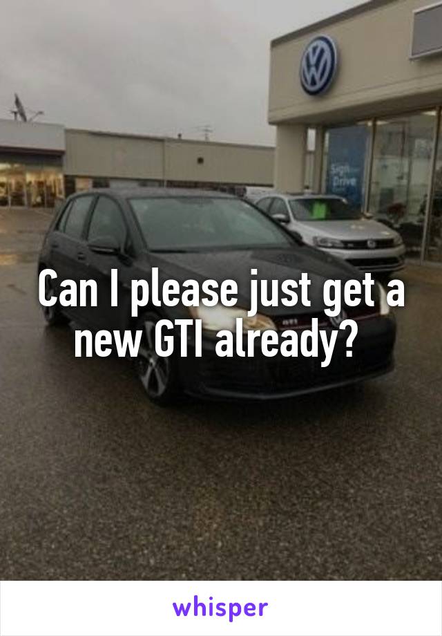 Can I please just get a new GTI already? 