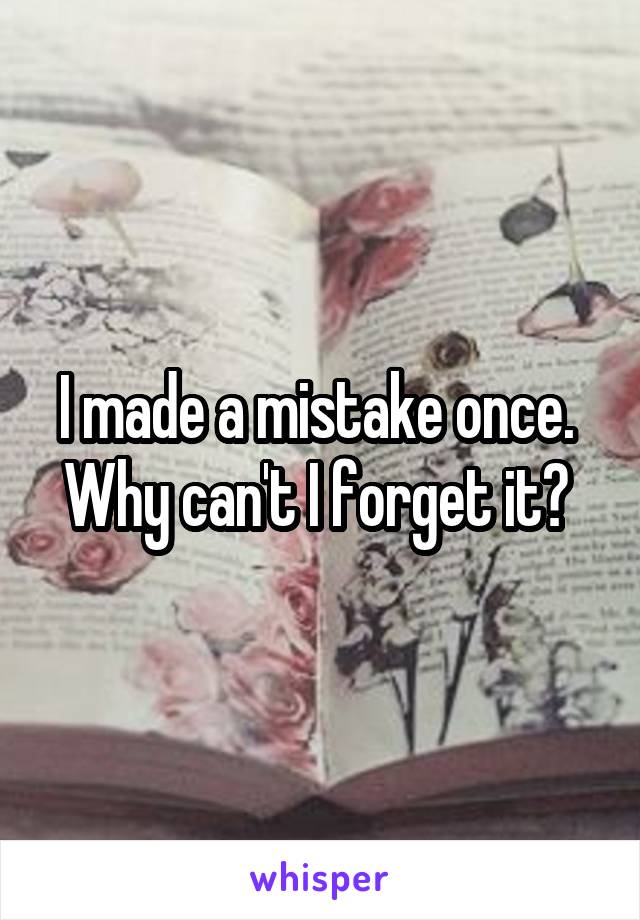 I made a mistake once.  Why can't I forget it? 