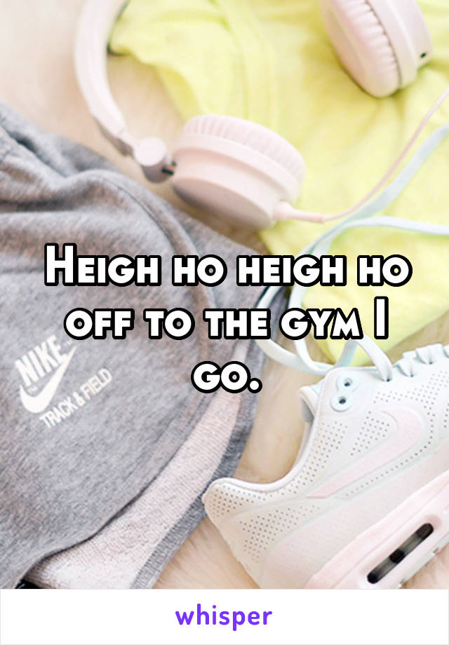 Heigh ho heigh ho off to the gym I go.