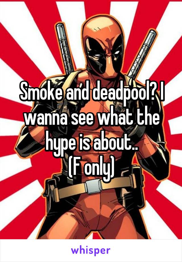 Smoke and deadpool? I wanna see what the hype is about..
(F only)