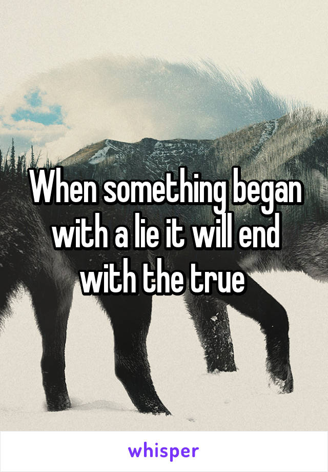 When something began with a lie it will end with the true 