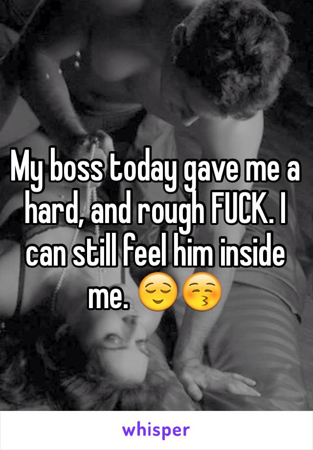 My boss today gave me a hard, and rough FUCK. I can still feel him inside me. 😌😚