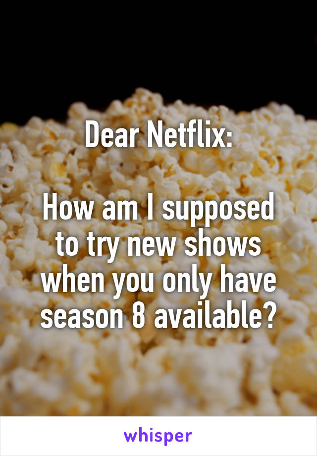 Dear Netflix:

How am I supposed to try new shows when you only have season 8 available?