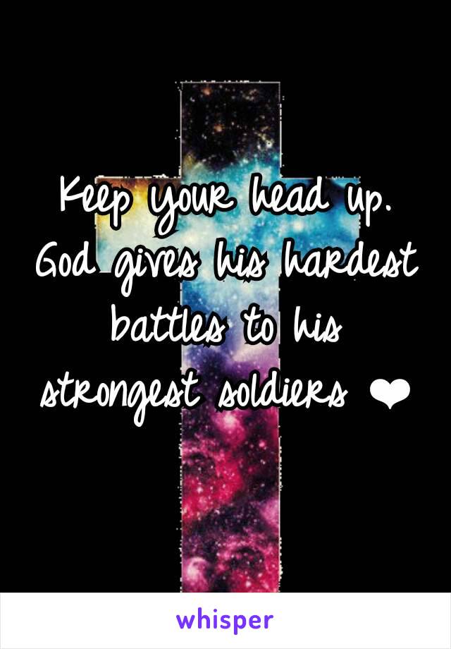Keep your head up. God gives his hardest battles to his strongest soldiers ❤