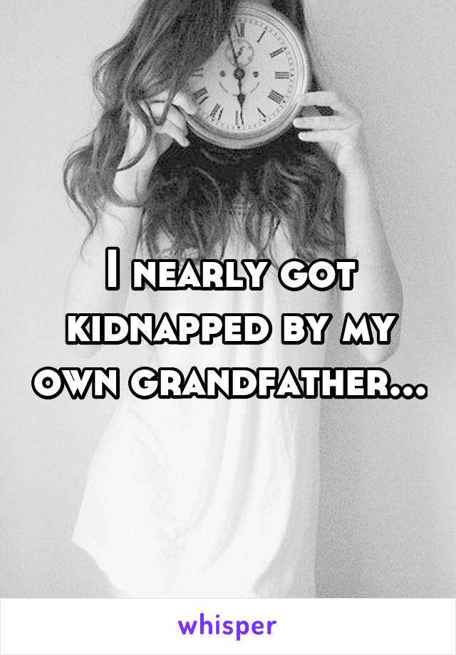I nearly got kidnapped by my own grandfather...