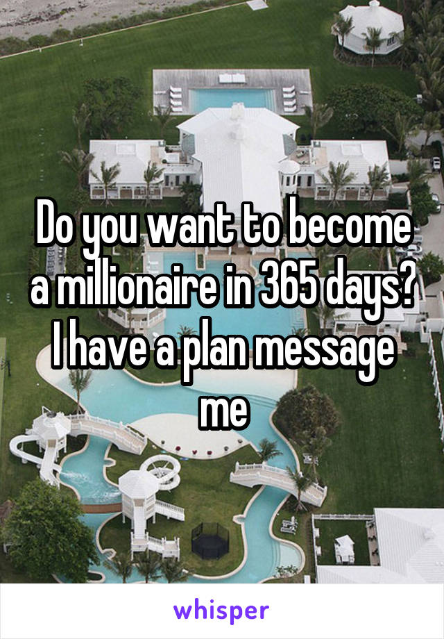 Do you want to become a millionaire in 365 days? I have a plan message me