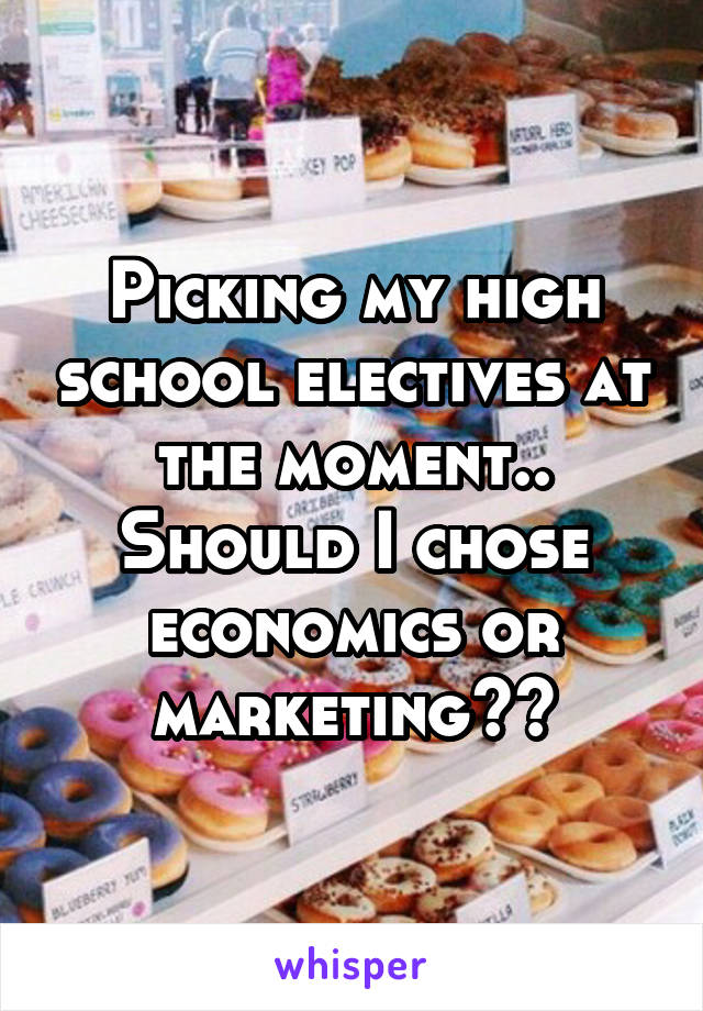 Picking my high school electives at the moment.. Should I chose economics or marketing??