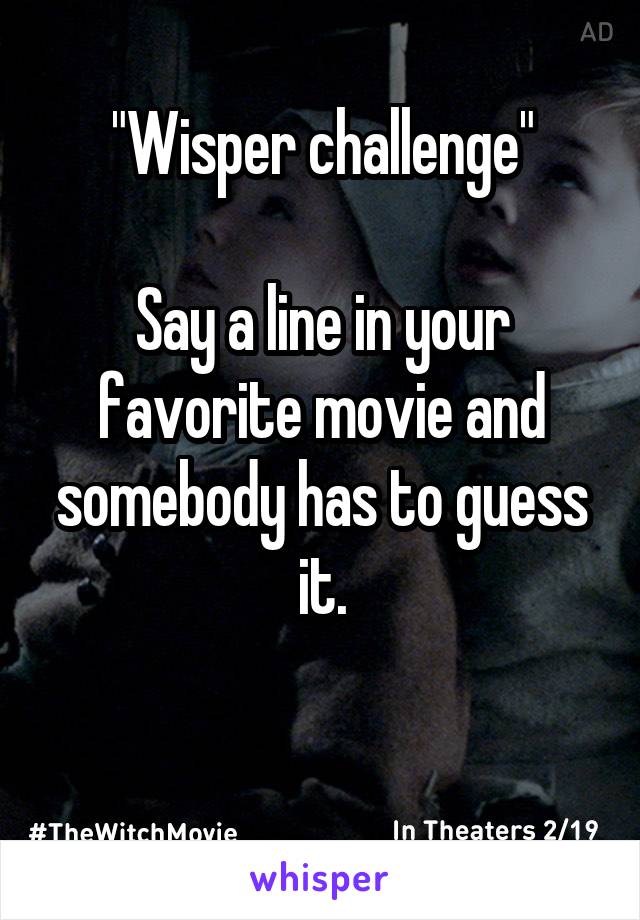 "Wisper challenge"

Say a line in your favorite movie and somebody has to guess it.

