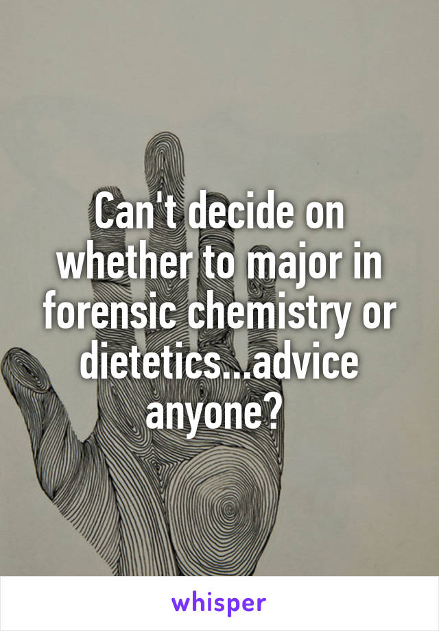Can't decide on whether to major in forensic chemistry or dietetics...advice anyone? 