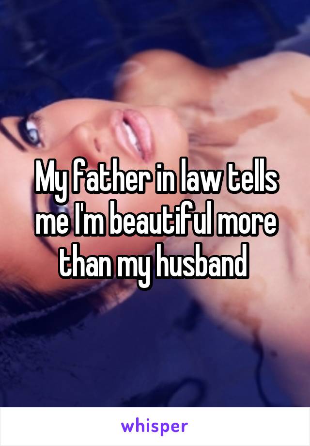 My father in law tells me I'm beautiful more than my husband 