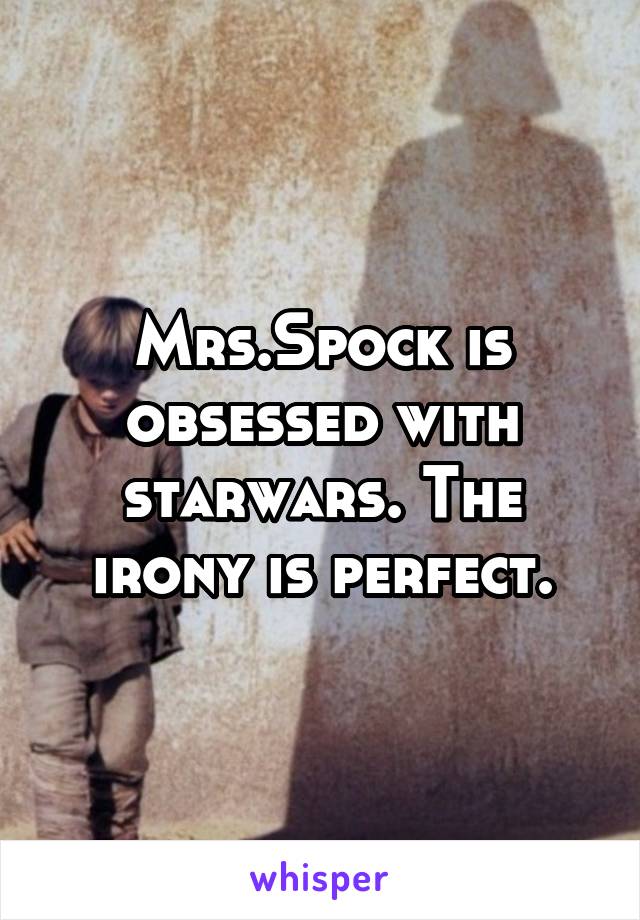 Mrs.Spock is obsessed with starwars. The irony is perfect.