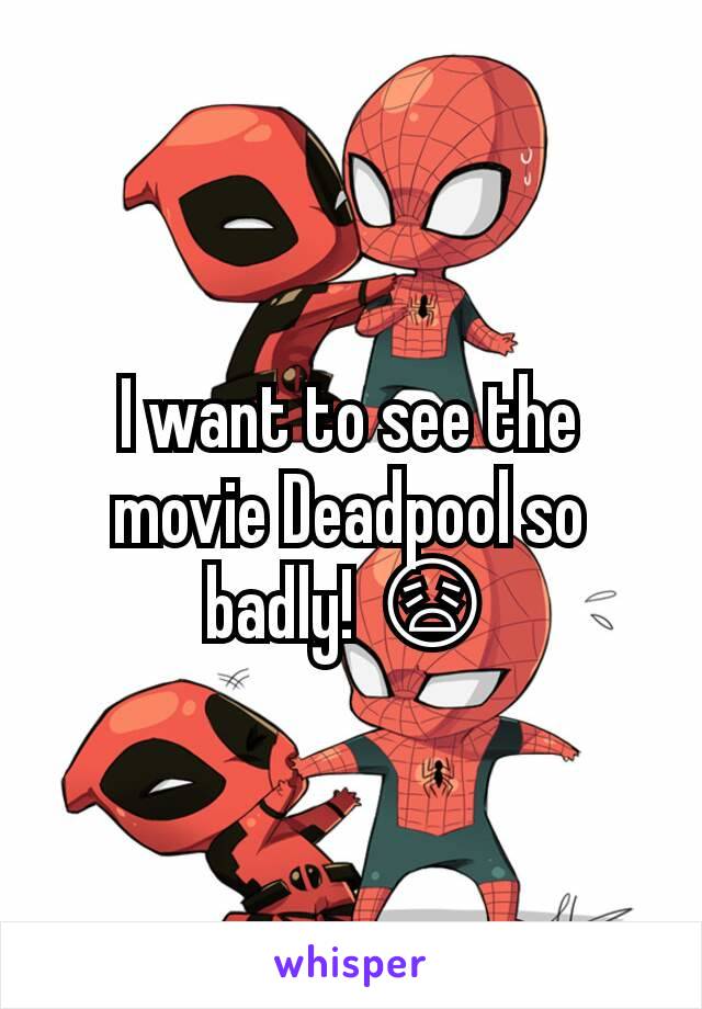 I want to see the movie Deadpool so badly! 😩