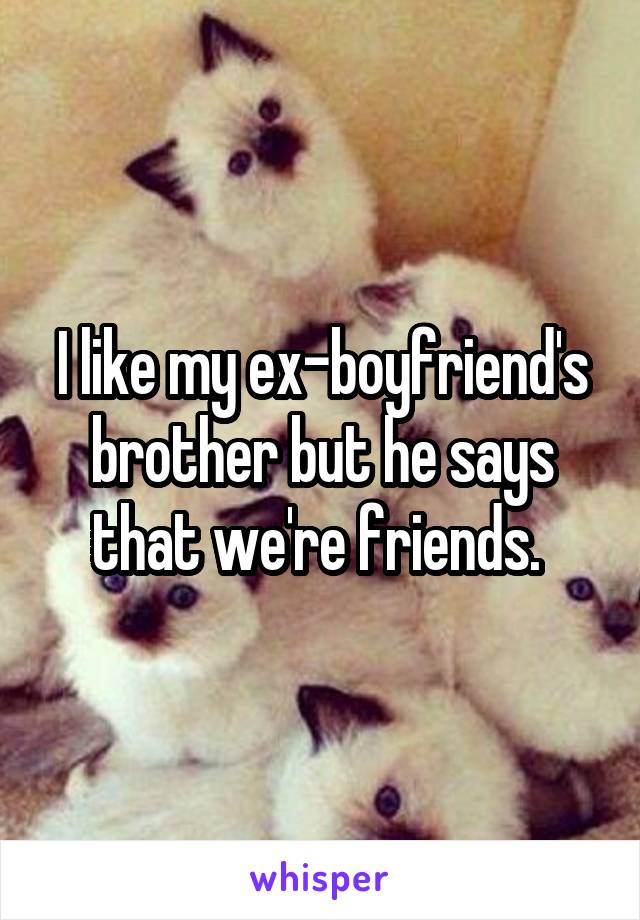 I like my ex-boyfriend's brother but he says that we're friends. 