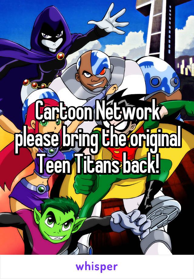 Cartoon Network please bring the original Teen Titans back!