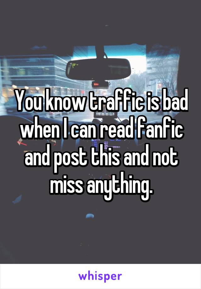 You know traffic is bad when I can read fanfic and post this and not miss anything.