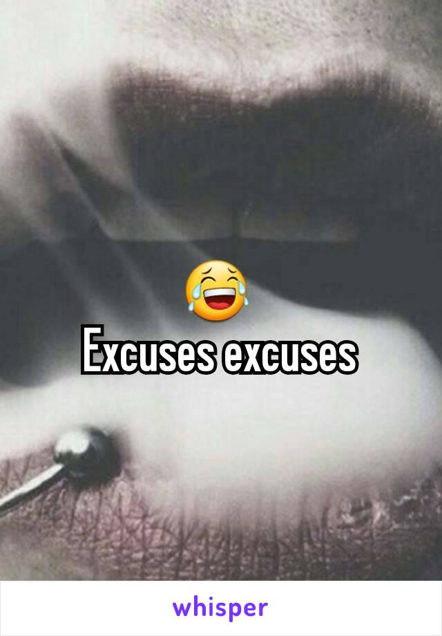 😂 
Excuses excuses