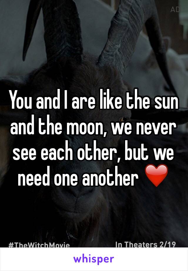 You and I are like the sun and the moon, we never see each other, but we need one another ❤️