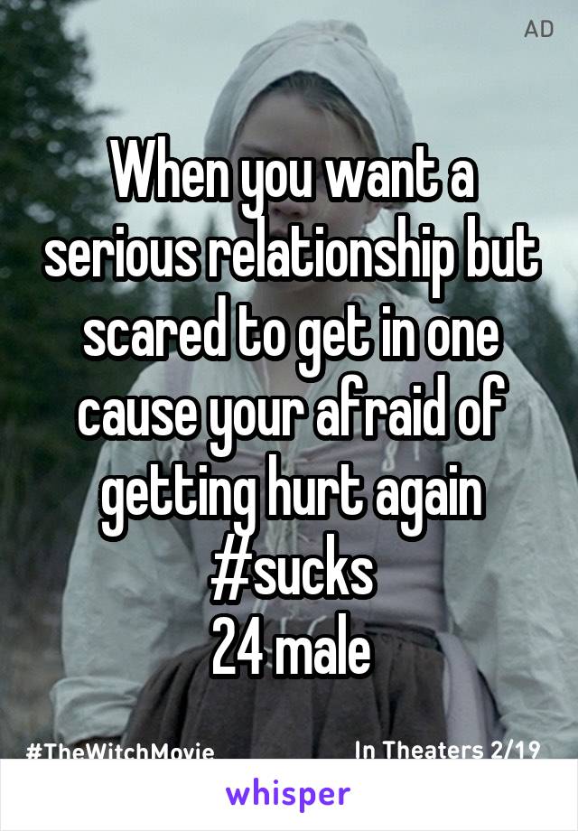 When you want a serious relationship but scared to get in one cause your afraid of getting hurt again #sucks
24 male