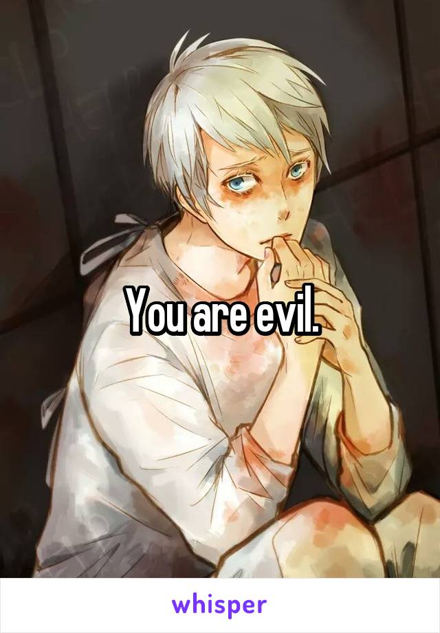 You are evil.