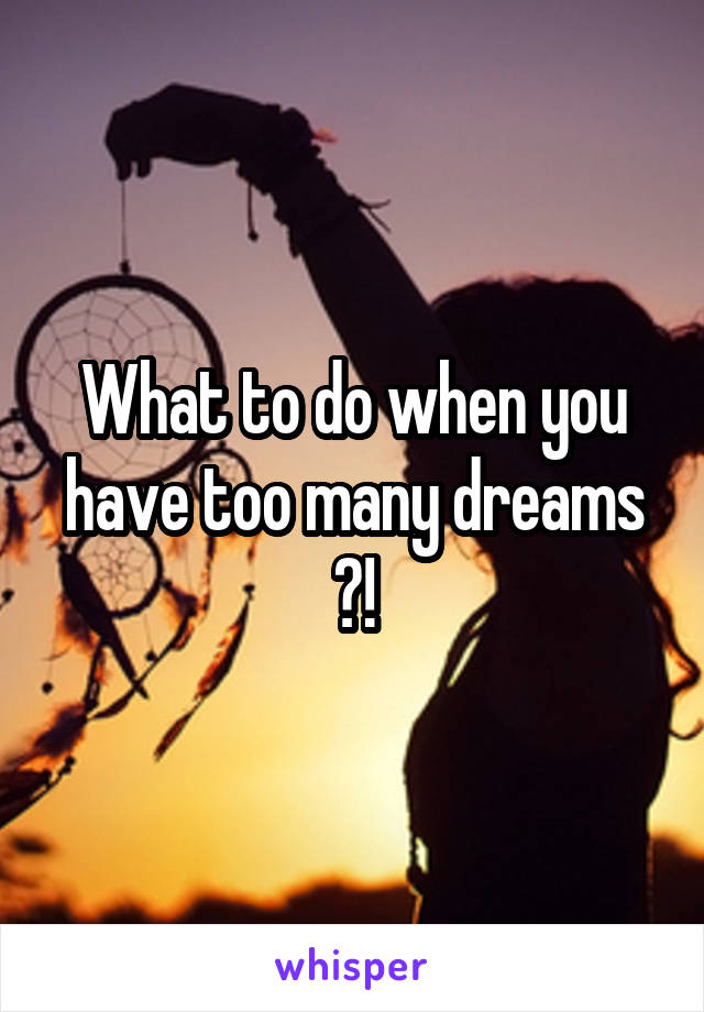 What to do when you have too many dreams ?!