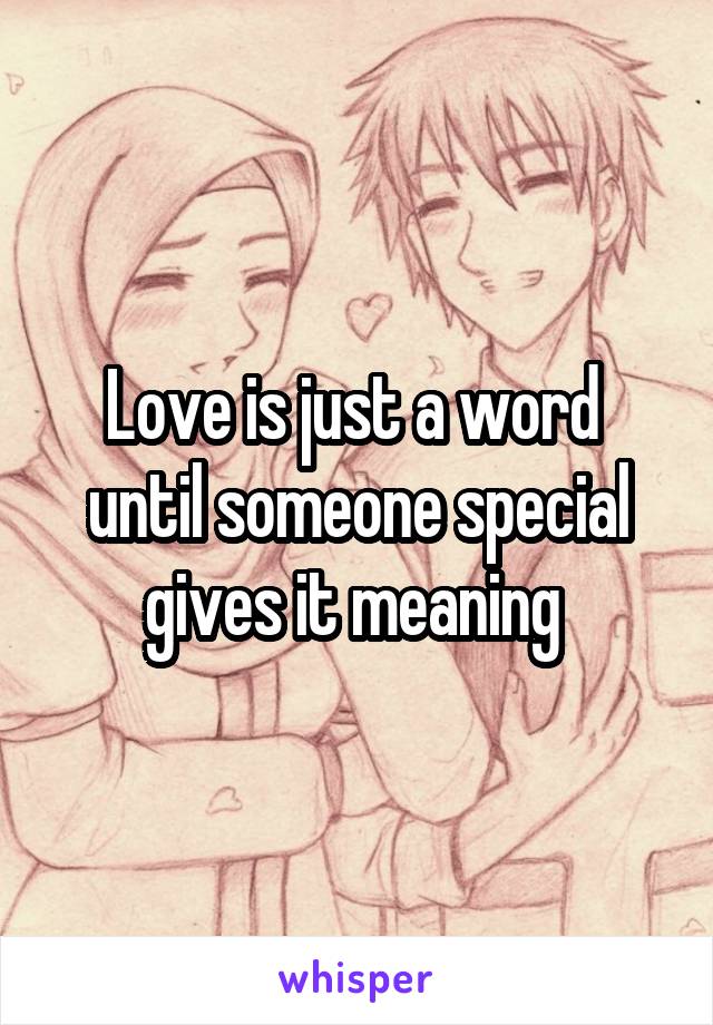 Love is just a word  until someone special gives it meaning 