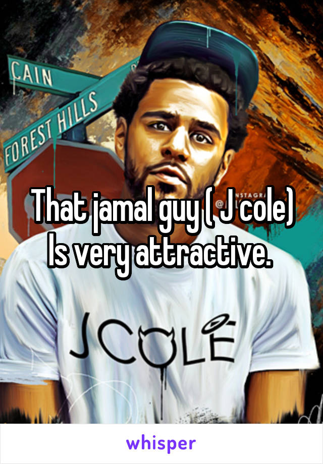 That jamal guy ( J cole) Is very attractive. 