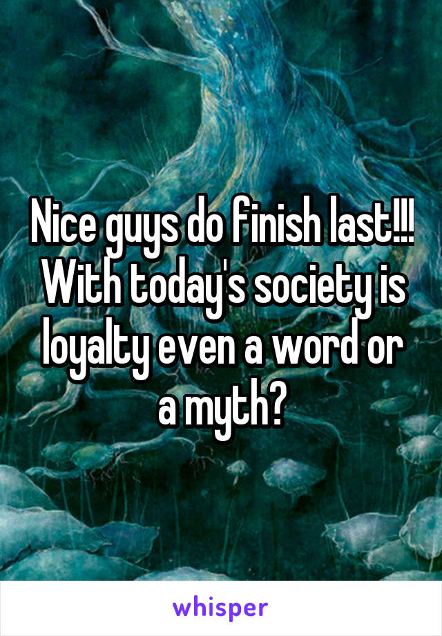 Nice guys do finish last!!! With today's society is loyalty even a word or a myth?