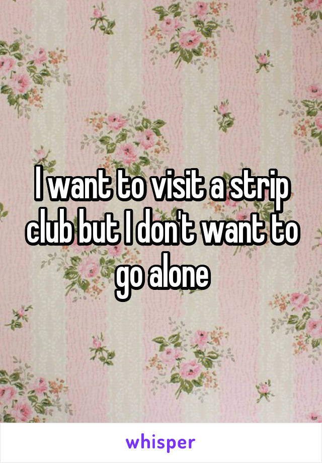 I want to visit a strip club but I don't want to go alone