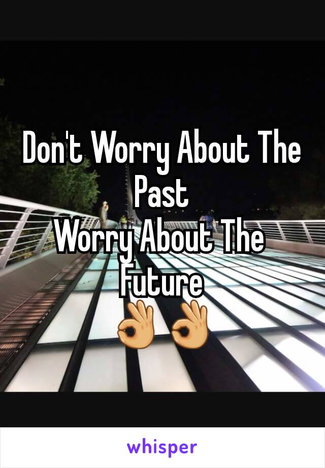 Don't Worry About The Past
Worry About The 
Future
👌👌