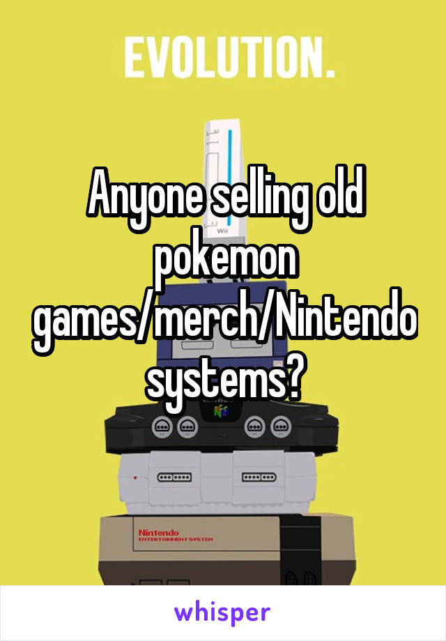 Anyone selling old pokemon games/merch/Nintendo systems?
