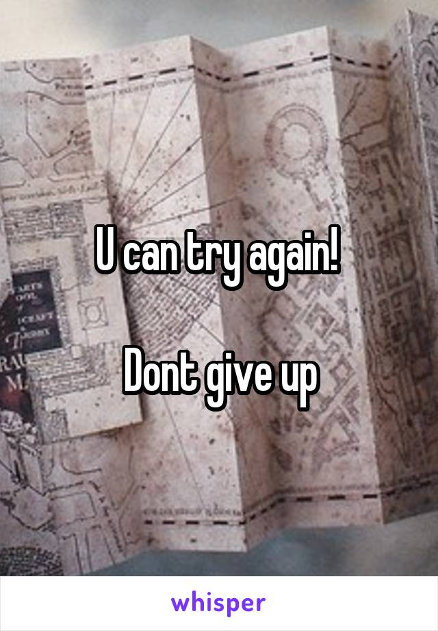 U can try again! 

Dont give up