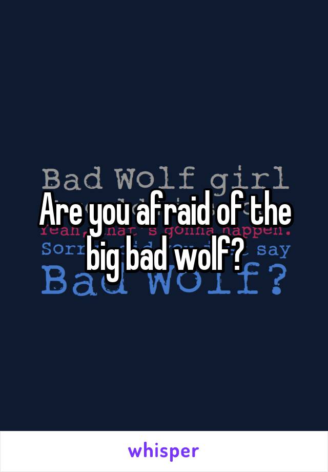 Are you afraid of the big bad wolf?