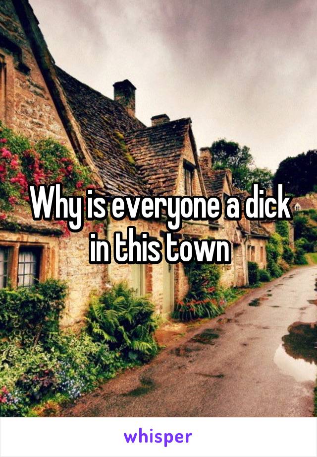Why is everyone a dick in this town