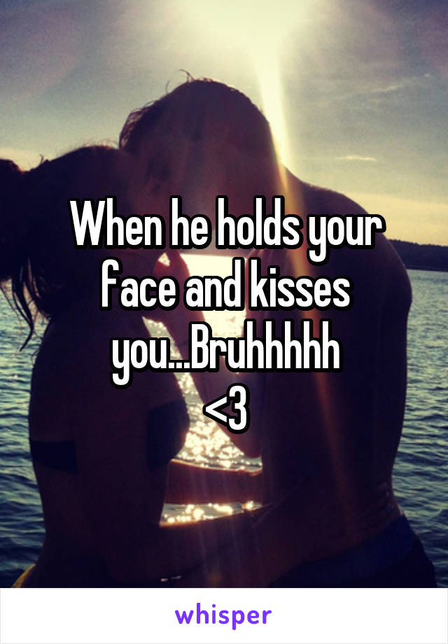 When he holds your face and kisses you...Bruhhhhh
<3