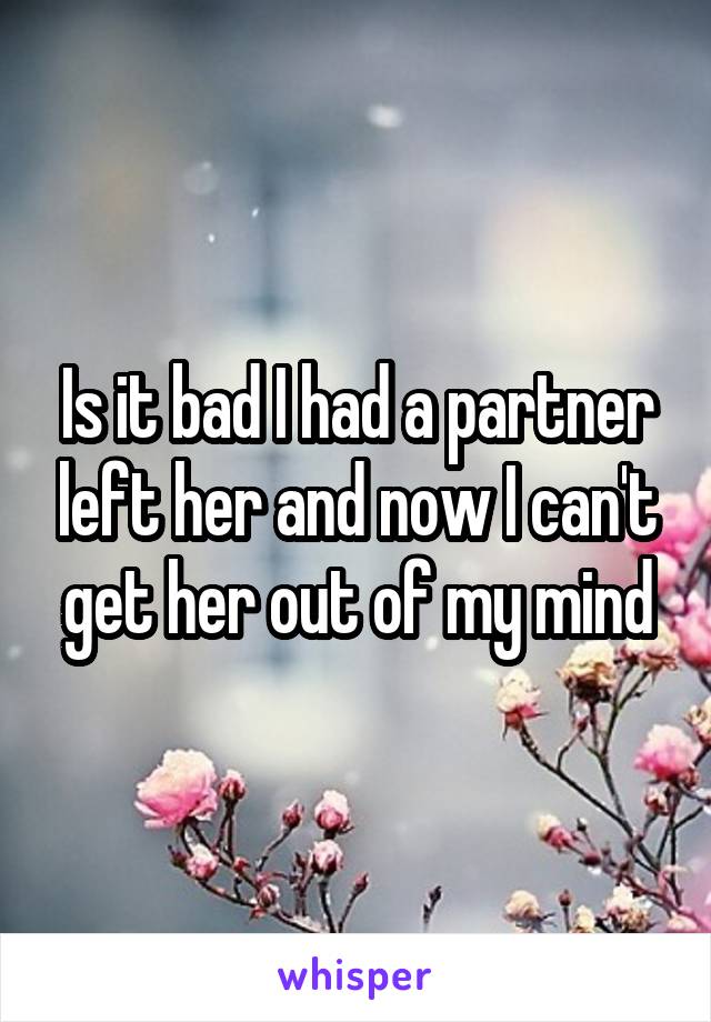 Is it bad I had a partner left her and now I can't get her out of my mind