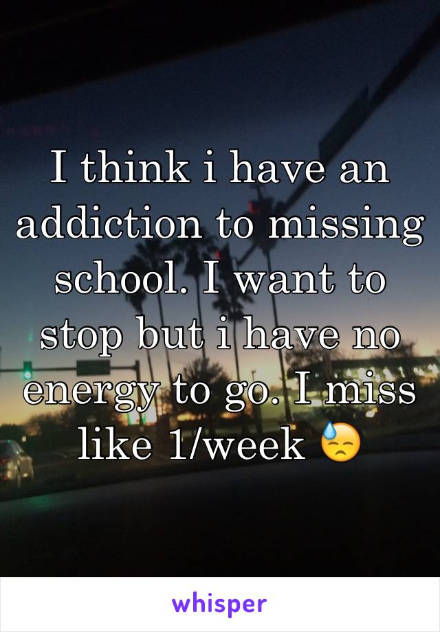 I think i have an addiction to missing school. I want to stop but i have no energy to go. I miss like 1/week 😓