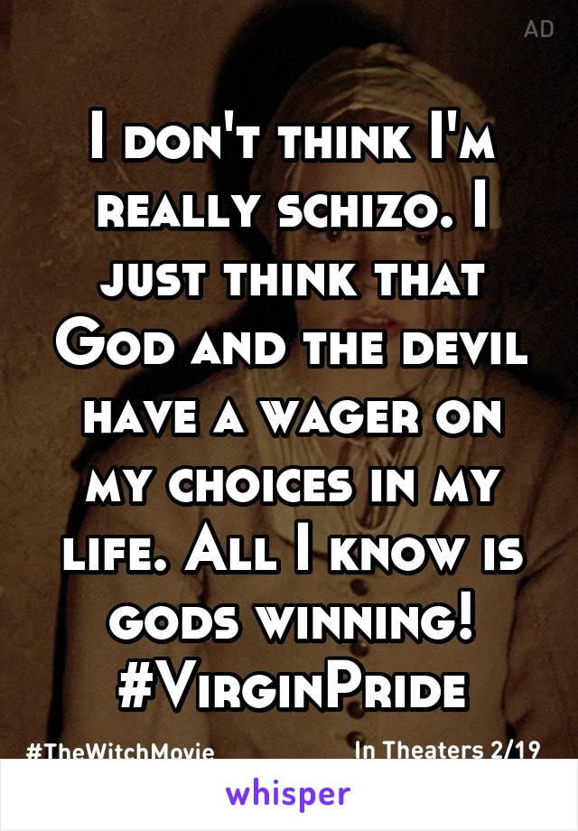 I don't think I'm really schizo. I just think that God and the devil have a wager on my choices in my life. All I know is gods winning! #VirginPride