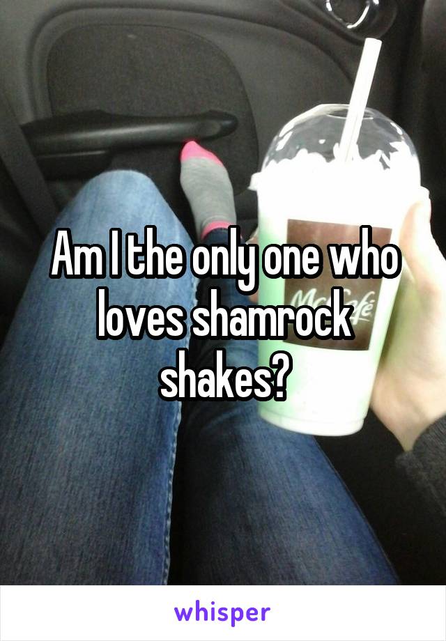 Am I the only one who loves shamrock shakes?