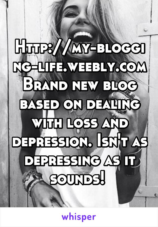 Http://my-blogging-life.weebly.com
Brand new blog based on dealing with loss and depression. Isn't as depressing as it sounds! 