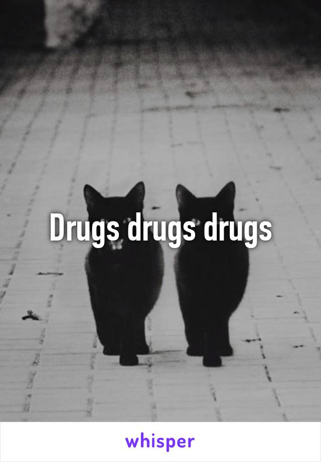 Drugs drugs drugs