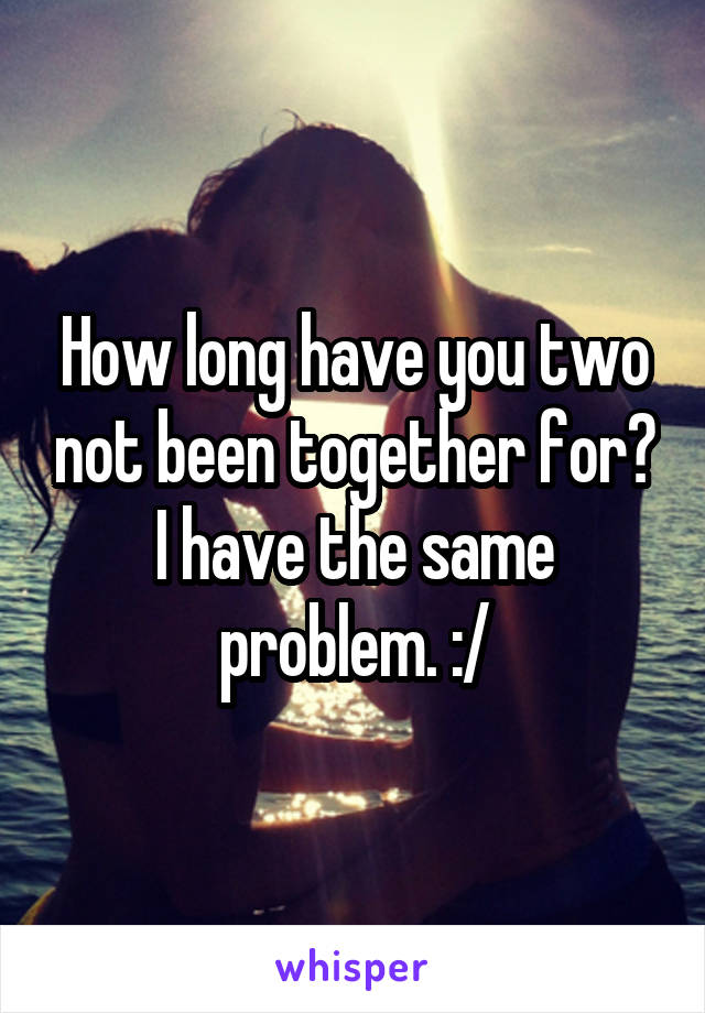 How long have you two not been together for? I have the same problem. :/