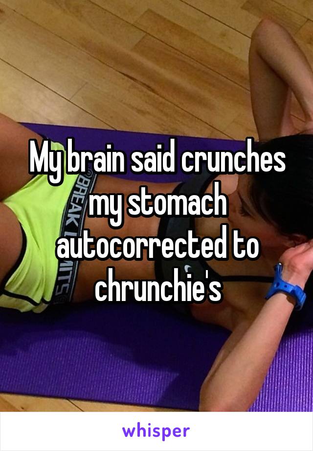 My brain said crunches my stomach autocorrected to chrunchie's