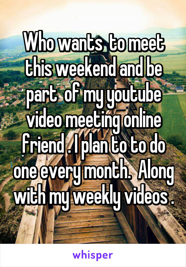 Who wants  to meet this weekend and be part  of my youtube video meeting online friend . I plan to to do one every month.  Along with my weekly videos . 